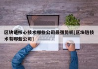 区块链核心技术哪些公司最强势呢[区块链技术有哪些公司]