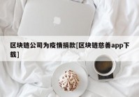 区块链公司为疫情捐款[区块链慈善app下载]