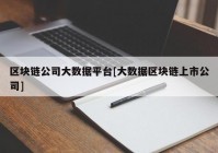 区块链公司大数据平台[大数据区块链上市公司]