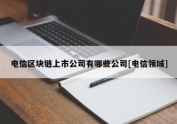 电信区块链上市公司有哪些公司[电信领域]