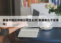 泰国中国区块链公司怎么样[泰国有几个交易所]