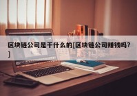 区块链公司是干什么的[区块链公司赚钱吗?]