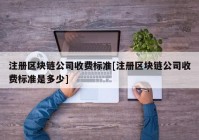 注册区块链公司收费标准[注册区块链公司收费标准是多少]