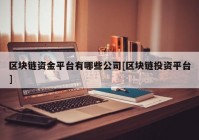 区块链资金平台有哪些公司[区块链投资平台]