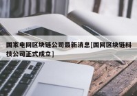 国家电网区块链公司最新消息[国网区块链科技公司正式成立]