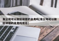 有公司可以做区块链的业务吗[有公司可以做区块链的业务吗现在]