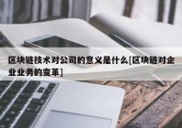 区块链技术对公司的意义是什么[区块链对企业业务的变革]