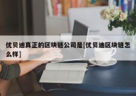 优贝迪真正的区块链公司是[优贝迪区块链怎么样]