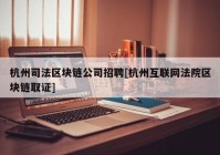 杭州司法区块链公司招聘[杭州互联网法院区块链取证]