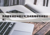 苏州国家级区块链公司[苏州有哪些区块链公司]