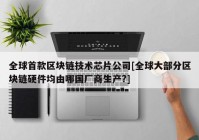 全球首款区块链技术芯片公司[全球大部分区块链硬件均由哪国厂商生产?]