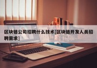 区块链公司招聘什么技术[区块链开发人员招聘需求]