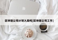 区块链公司计划入局吗[区块链公司工作]