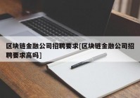 区块链金融公司招聘要求[区块链金融公司招聘要求高吗]