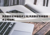 天府新区区块链技术公司[天府新区区块链技术公司招聘]