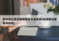 区块链公司注册资本多少合适啊[区块链注册有风险吗]