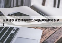 区块链投资主线有哪些公司[区块链技术投资]