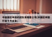 中国做区块链的团队有哪些公司[中国区块链行业十大企业]