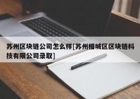 苏州区块链公司怎么样[苏州相城区区块链科技有限公司录取]