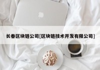 长春区块链公司[区块链技术开发有限公司]