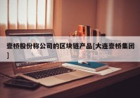 壹桥股份称公司的区块链产品[大连壹桥集团]