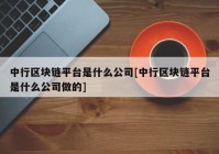 中行区块链平台是什么公司[中行区块链平台是什么公司做的]