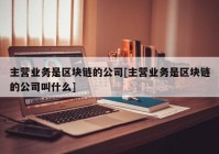 主营业务是区块链的公司[主营业务是区块链的公司叫什么]