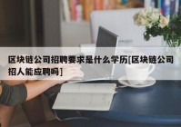 区块链公司招聘要求是什么学历[区块链公司招人能应聘吗]