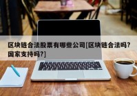 区块链合法股票有哪些公司[区块链合法吗?国家支持吗?]