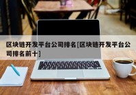 区块链开发平台公司排名[区块链开发平台公司排名前十]