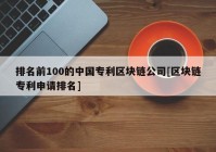 排名前100的中国专利区块链公司[区块链专利申请排名]