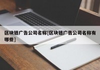 区块链广告公司名称[区块链广告公司名称有哪些]