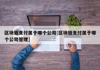 区块链支付属于哪个公司[区块链支付属于哪个公司管理]