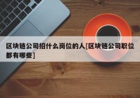 区块链公司招什么岗位的人[区块链公司职位都有哪些]